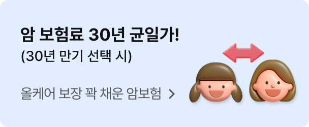 암 보험료 30년 균일가!(30년 만기 선택 시) 올케어 보장 꽉 채운 암보험 보러가기